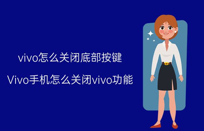 vivo怎么关闭底部按键 Vivo手机怎么关闭vivo功能？